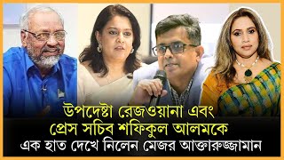 উপদেষ্টা রেজওয়ানা এবং প্রেস সচিব শফিকুল আলমকে এক হাত দেখে নিলেন মেজর আক্তারুজ্জামান