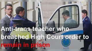 Anti-trans teacher who breached High Court order to remain in prison