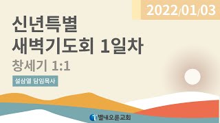 신년특별새벽기도회 1일차(창세기 1:1) 설삼열목사 22.1.3. 별내오륜교회