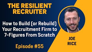 How to Build (or Rebuild) Your Recruitment Firm to 7-Figures From Scratch, with Joe Rice