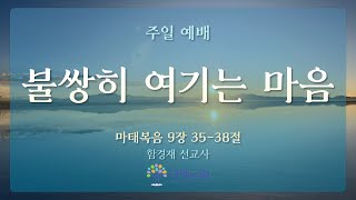 [2023.4.23 주일예배] 불쌍히 여기는 마음 - 함경재 선교사 (마 9:35-38)