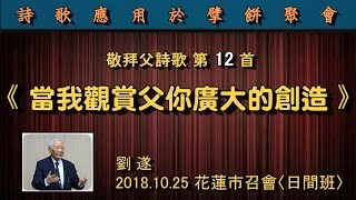 【 劉遂「敬拜父詩歌 第12首《當我觀賞父你廣大的創造》─ 詩歌應用於擘餅聚會】2018.10.25 花蓮市召會(日間班)