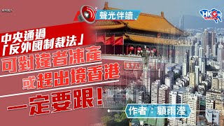 聲光伴讀《中央通過「反外國制裁法」可對違者凍產或趕出境香港一定要跟！》作者：顧雨瀅