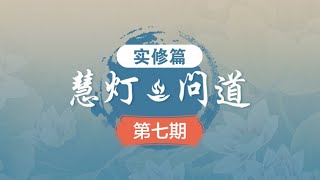 《慧灯·问道》第一季之“实修篇”第7期