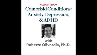 Recognizing & Treating Comorbid Conditions: ADHD, Anxiety, and Depression (w/ Olivardia, Ph.D.)