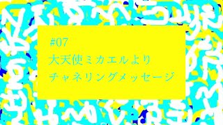 【# 07】大天使ミカエルよりチャネリングメッセージ