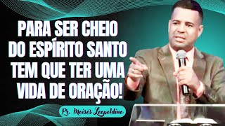 PARA SER CHEIO DO ESPÍRITO SANTO TEM QUE TER UMA VIDA DE ORAÇÃO I Pr. Moisés Leopoldino