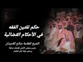 حكم تقنين الفقه في الأحكام القضائية فتوى العلامة صالح اللحيدان