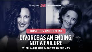 Conscious Uncoupling: Divorce as an Ending, Not a Failure with Katherine Woodward Thomas