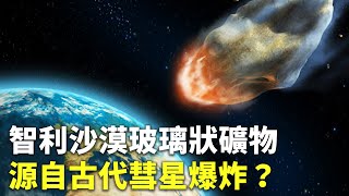 智利沙漠玻璃狀礦物 源自古代彗星爆炸？ - 彗星低空爆炸 - 國際新聞