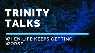 Trinity Talks: When Life Keeps Getting Worse