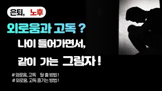 은퇴. 노후에, 꼭 찾아오는 '외로움과 고독' 어떻게 해?(탈출과 즐기는 방법?)