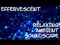 Relaxing Ambient Soundscape - Effervescent - Bubbly Ambience - Bubbles - Fizzy - Bright Synths