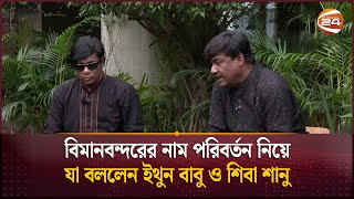 বিমানবন্দরের নাম পরিবর্তন নিয়ে যা বললেন ইথুন বাবু ও শিবা শানু  | Channel 24