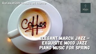 Elegant March Jazz - Exquisite Mood Jazz Piano Music for Spring