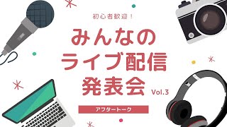 【アフタートーク】みんなのライブ配信発表会 Vol.3