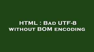 HTML : Bad UTF-8 without BOM encoding