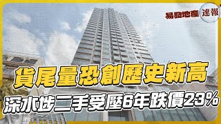 貨尾量恐創歷史新高⁉️ 深水埗二手受壓6年跌價23%｜易發地產速報