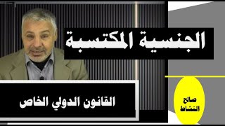 الجنسية المكتسبة، وطرق اكتسابها في ضوء القانون الدولي الخاص/ صالح النشاط