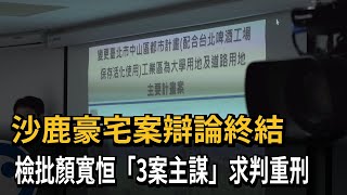 沙鹿豪宅案辯論終結 檢批顏寬恒「3案主謀」求判重刑－民視新聞