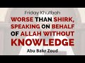 Worse Than Shirk, Speaking On Behalf Of Allah | Friday Khutbah | Abu Bakr Zoud