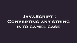 JavaScript : Converting any string into camel case