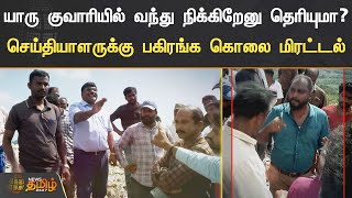 யாரு குவாரியில் வந்து நிக்கிறேனு தெரியுமா? செய்தியாளருக்கு பகிரங்க கொலை மிரட்டல் | Quarry