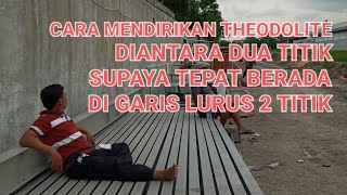 CARA MENDIRIKAN THEODOLITE DIANTARA 2 TITIK ACUAN SUPAYA TEPAT BERADA DI GARIS LURUS 2 TITIK ACUAN