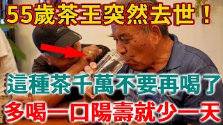 55歲茶王突然去世，臨終懺悔警告：這種茶千萬不要再喝了，多喝一口陽壽就少一天！ |禪語