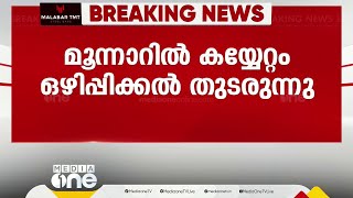 മൂന്നാറിൽ കയ്യേറ്റം ഒഴിപ്പിക്കൽ തുടരുന്നു; ഒഴിപ്പിക്കുന്നത് ടിസൻ തച്ചങ്കരി കയ്യേറിയ ഭൂമി