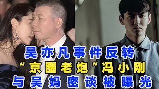 吳亦凡事件反轉，徹底揭開娛樂遮羞布，“京圈老炮”馮小剛與吳媽密談被曝光！再次掀起全網熱議！網友：怪不得那么囂張！數個超能力