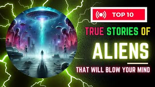 10 True Stories of Alien Encounters That Will Blow Your Mind