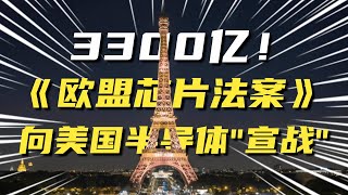 拿3300亿补贴！欧盟版的芯片法案，为何敢向美国半导体开炮？