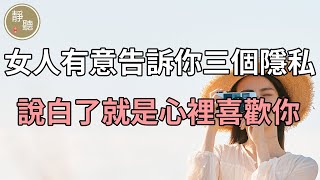 女人有意告訴你三個隱私，說白了就是心裡喜歡你～靜聽閣