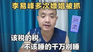 李易峰多次嫖娼被抓，作为公众人物该税的税，不该睡的千万别睡！