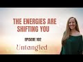 UNTANGLED Episode 102:  The Energies Are Shifting You