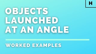 Higher Physics | Our Dynamic Universe | Objects Launched at an Angle | WORKED EXAMPLES