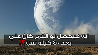 ايه هيحصل لو القمر كان بيبعد عن الأرض 400 كليومتر بس؟!