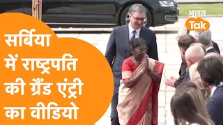 Serbia में India की President की ऐसी Grand Entry देखी नहीं होगी !