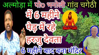 6 महीने तक पेड़ में लटके रहे~हरजू देवता~ सभी ने बना मंदिर~अल्मोड़ा में भनोली गांव चगेठी~सभी सरकारी