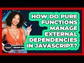 How Do Pure Functions Manage External Dependencies In JavaScript? - JavaScript Toolkit