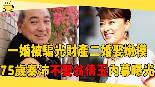 75歲秦沛一婚被騙光財產，二婚娶小7歲嫩模，隱瞞多年，不娶初戀翁倩玉內幕曝光#秦沛 #翁倩玉 #茶娛飯後