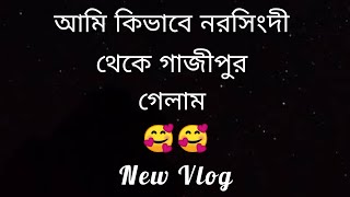 আমি কিভাবে  নরসিংদী  থেকে গাজীপুর গেলাম // New Vlog//