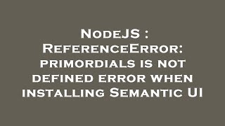 NodeJS : ReferenceError: primordials is not defined error when installing Semantic UI