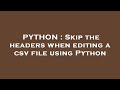 PYTHON : Skip the headers when editing a csv file using Python