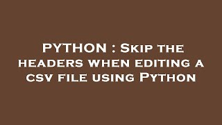 PYTHON : Skip the headers when editing a csv file using Python