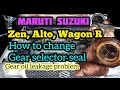 how to change gear selector seal || Zen || alto || wagon r || gear oil leakage problem