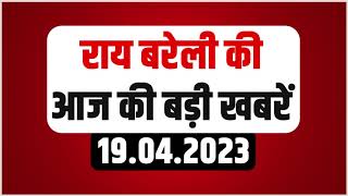 Digital Bulletin : रायबरेली जिले की आज की बड़ी खबरो का बुलेटिन | Raebareli News | 19 April 2023