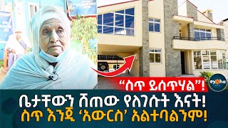 ቤታቸውን ሸጠው የለገሱት እናት! 'ስጥ' እንጂ 'አውርስ' አልተባለም! Ethiopia | Eyoha Media | Habesha