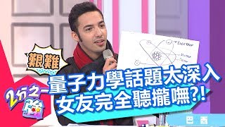 量子力學話題太深入 女友完全聽攏嘸？！ 2分之一強 20180221 part2/4 EP832 賈斯汀 凡安 – 東森綜合台